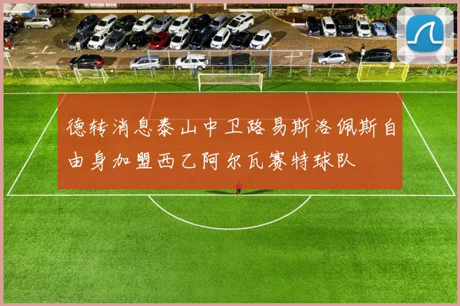 德转消息泰山中卫路易斯洛佩斯自由身加盟西乙阿尔瓦赛特球队
