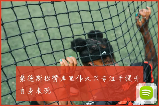 桑德斯称赞库里伟大只专注于提升自身表现