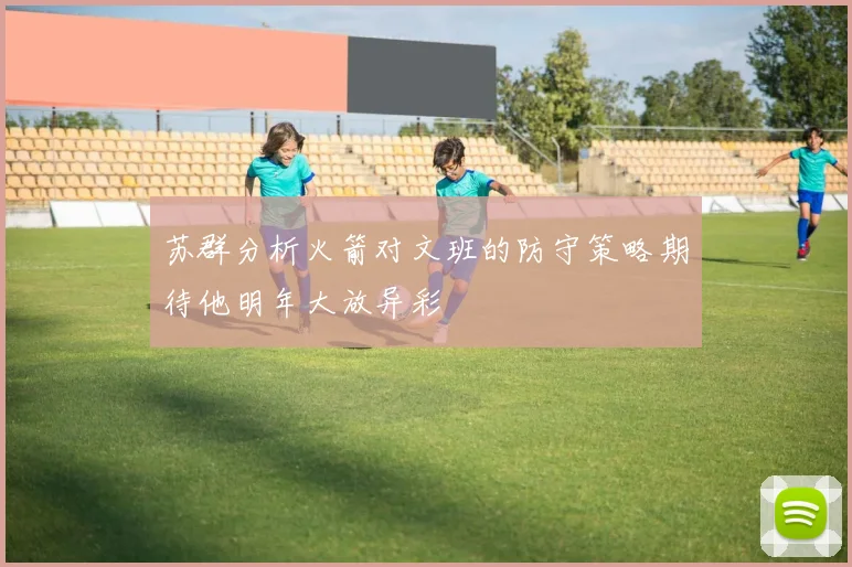 苏群分析火箭对文班的防守策略期待他明年大放异彩