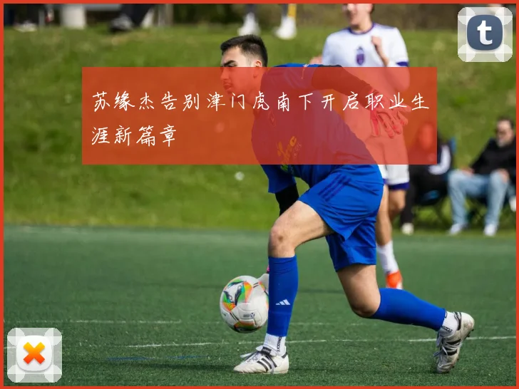 苏缘杰告别津门虎南下开启职业生涯新篇章