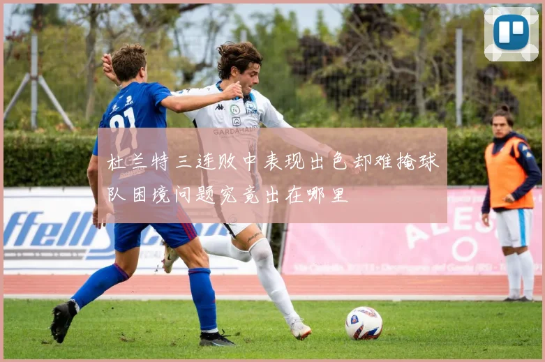 杜兰特三连败中表现出色却难掩球队困境问题究竟出在哪里