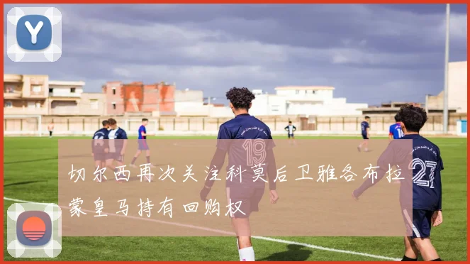切尔西再次关注科莫后卫雅各布拉蒙皇马持有回购权
